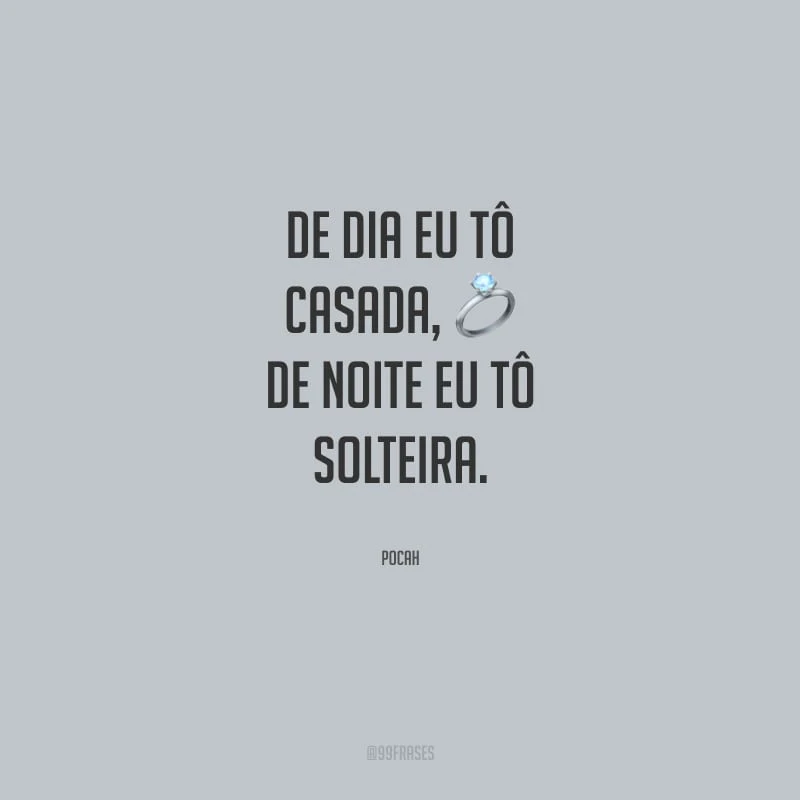 De dia eu tô casada, de noite eu tô solteira.