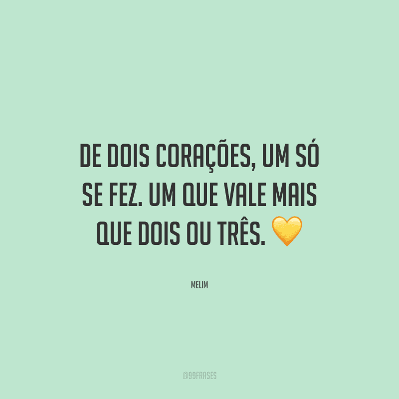 De dois corações, um só se fez. Um que vale mais que dois ou três. 