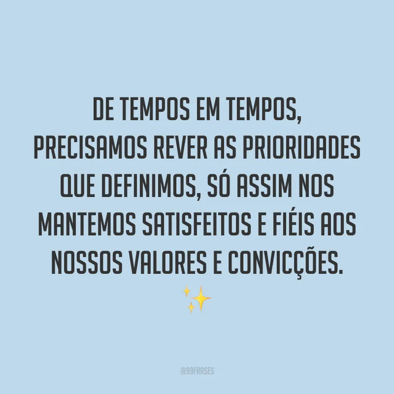 De tempos em tempos, precisamos rever as prioridades que definimos, só assim nos mantemos satisfeitos e fiéis aos nossos valores e convicções. ✨