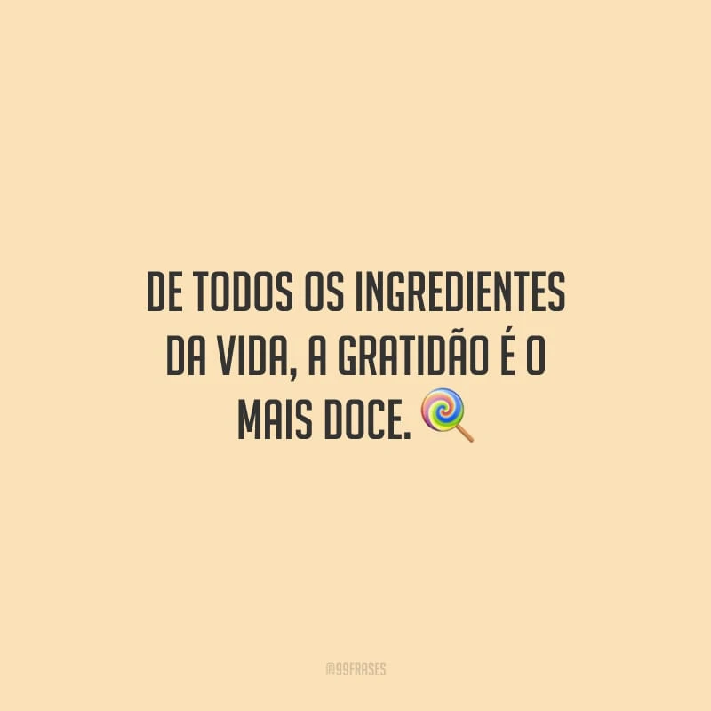 De todos os ingredientes da vida, a gratidão é o mais doce.