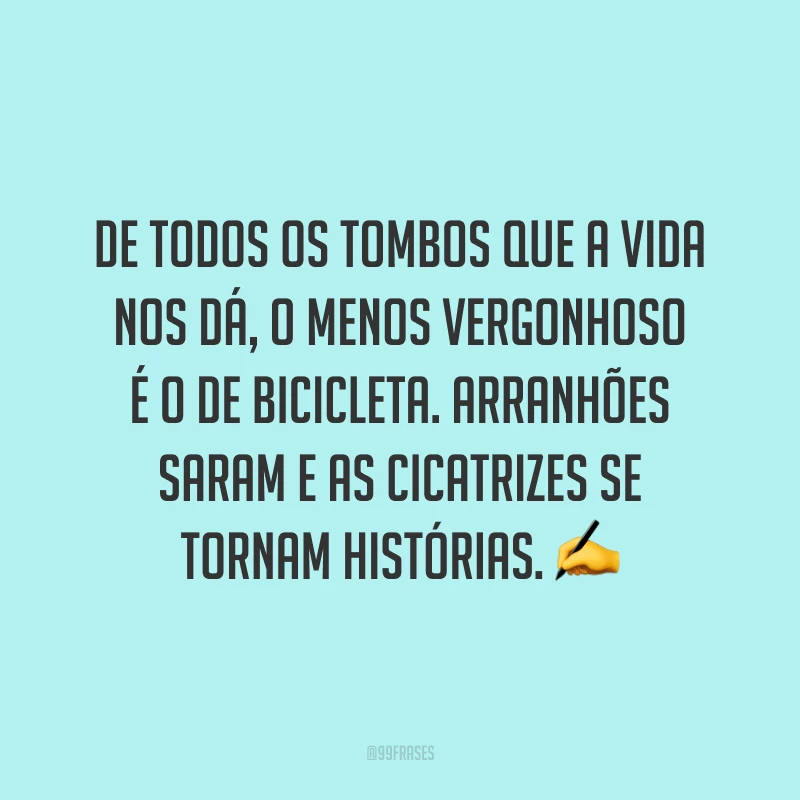 De todos os tombos que a vida nos dá, o menos vergonhoso é o de bicicleta. Arranhões saram e as cicatrizes se tornam histórias.