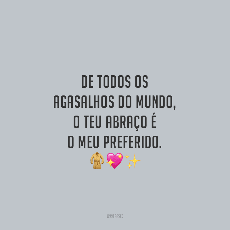 De todos os agasalhos do mundo, o teu abraço é o meu preferido.