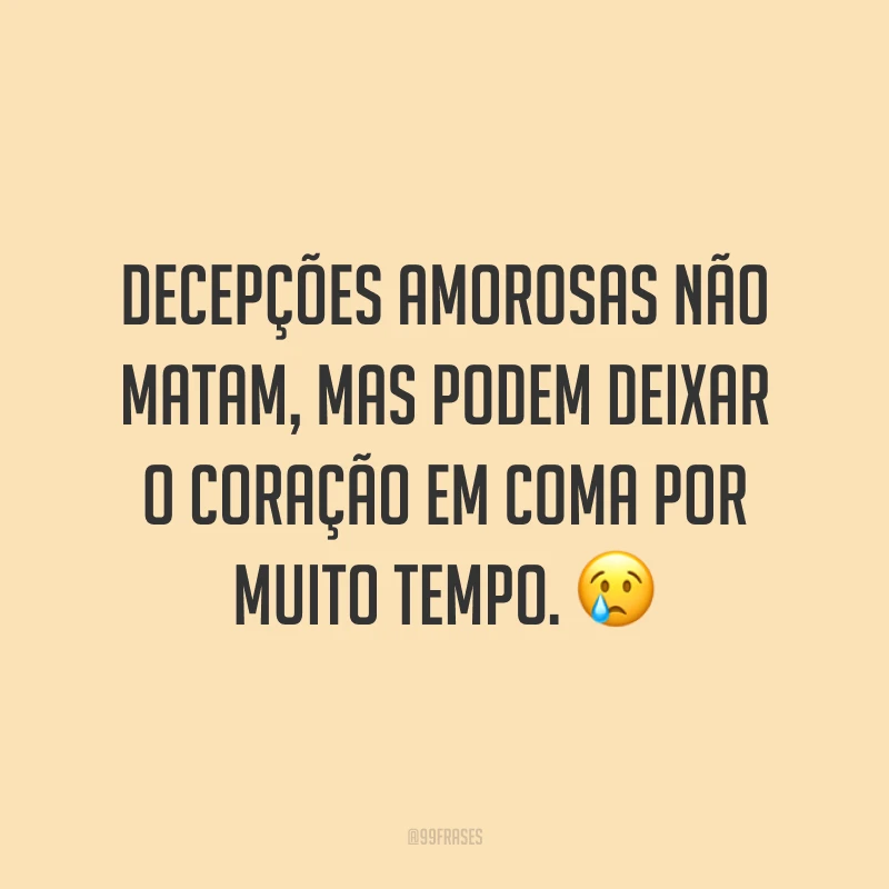 Decepções amorosas não matam, mas podem deixar o coração em coma por muito tempo. ?