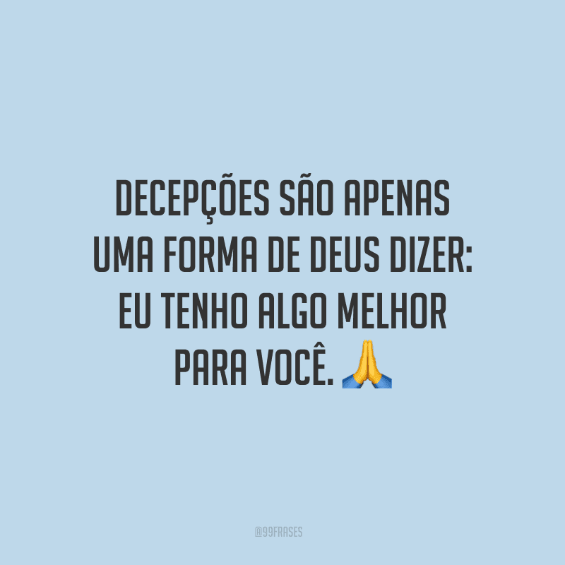 Decepções são apenas uma forma de Deus dizer: eu tenho algo melhor para você.