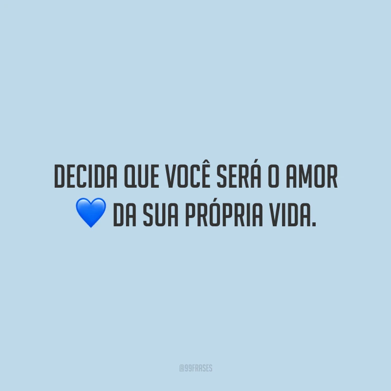 Decida que você será o amor da sua própria vida.