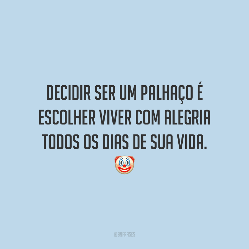 Decidir ser um palhaço é escolher viver com alegria todos os dias de sua vida.