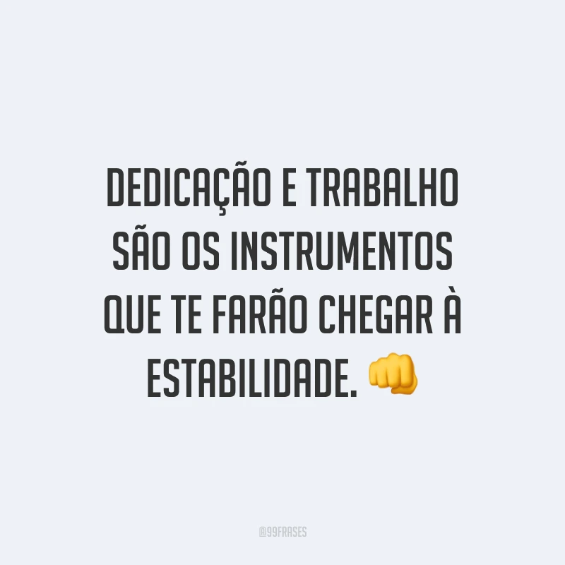 Dedicação e trabalho são os instrumentos que te farão chegar à estabilidade. 👊 