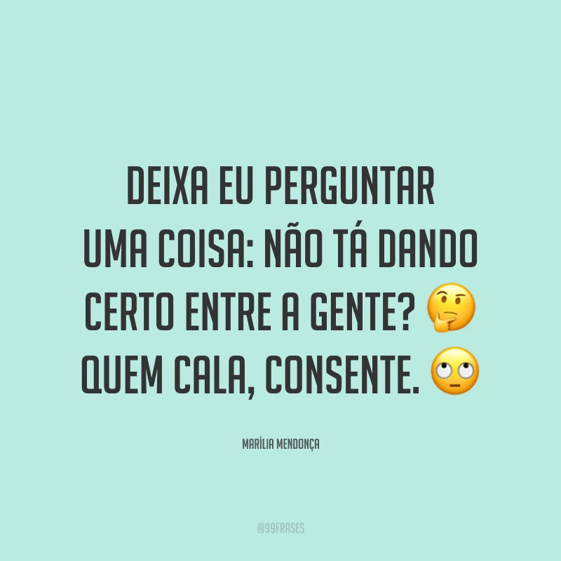 Deixa eu perguntar uma coisa: não tá dando certo entre a gente? 🤔 Quem cala, consente. 🙄
