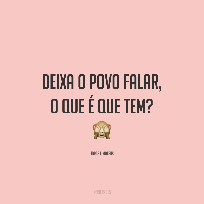 Deixa o povo falar, o que é que tem? 🙈