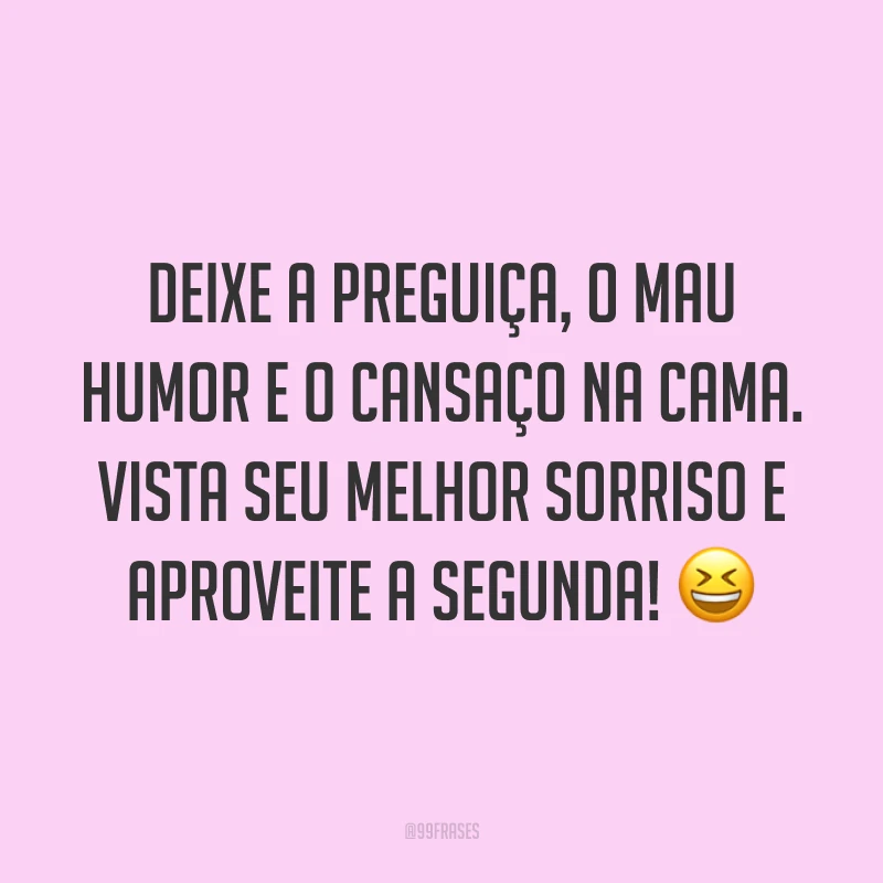 Deixe a preguiça, o mau humor e o cansaço na cama. Vista seu melhor sorriso e aproveite a segunda! 😆