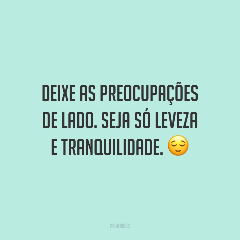 Deixe as preocupações de lado. Seja só leveza e tranquilidade.