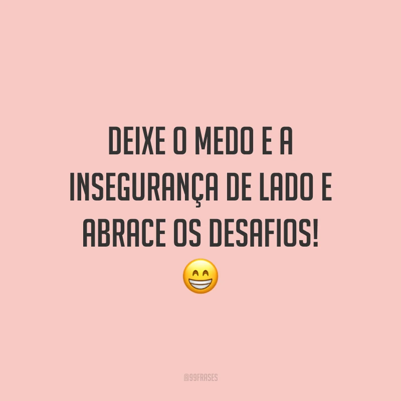Deixe o medo e a insegurança de lado e abrace os desafios!