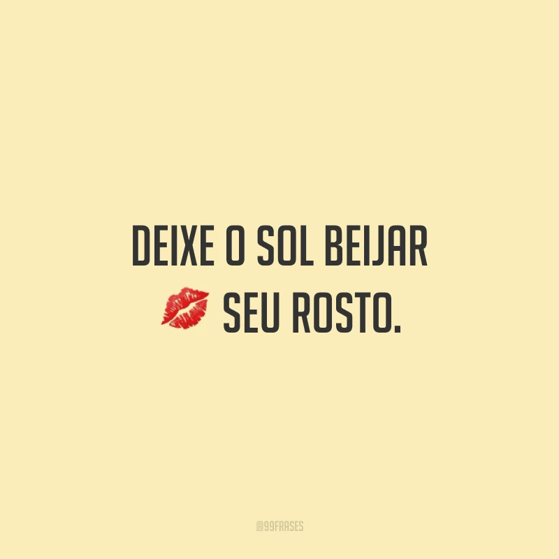 Deixe o sol beijar seu rosto.