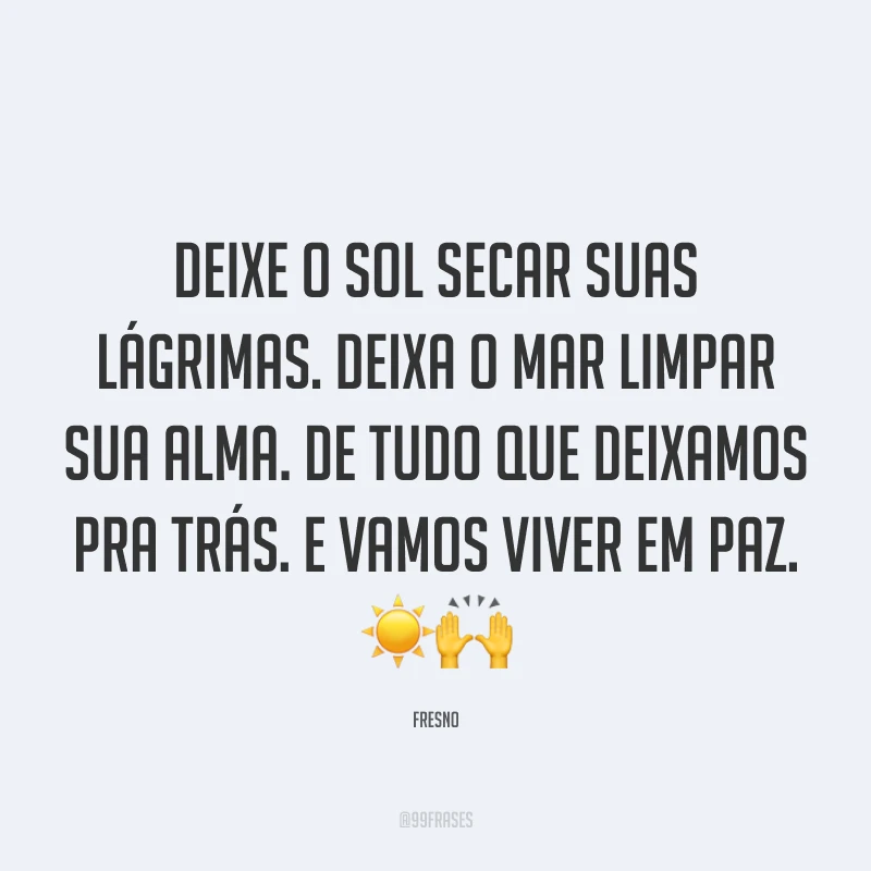 Deixe o sol secar suas lágrimas. Deixa o mar limpar sua alma. De tudo que deixamos pra trás. E vamos viver em paz. ☀️🙌