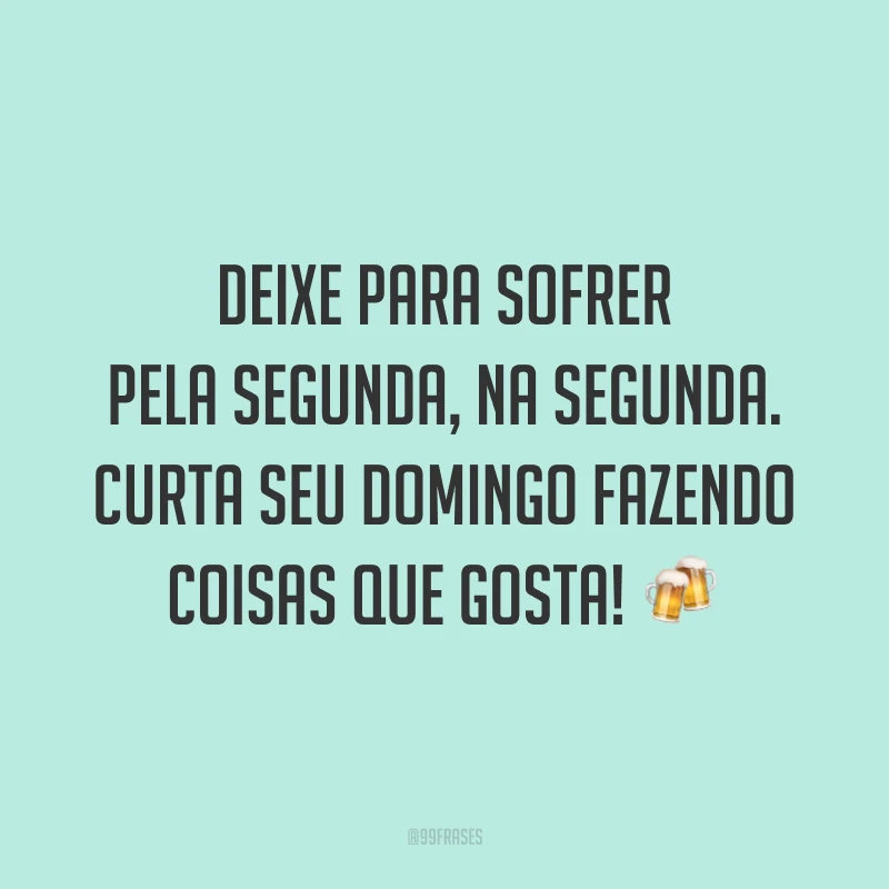 Deixe para sofrer pela segunda, na segunda. Curta seu domingo fazendo coisas que gosta!