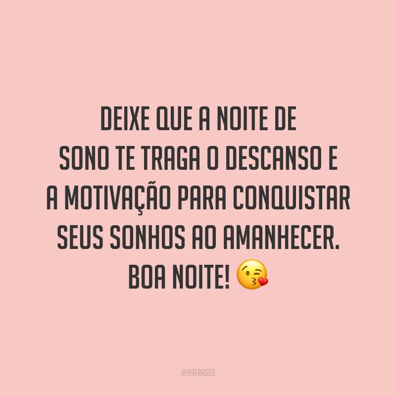 Deixe que a noite de sono te traga o descanso e a motivação para conquistar seus sonhos ao amanhecer. Boa noite! 😘