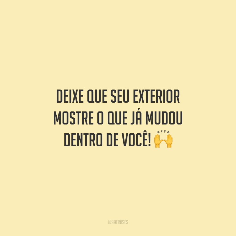 Deixe que seu exterior mostre o que já mudou dentro de você!