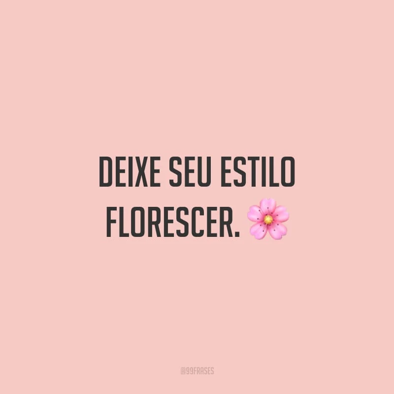 Deixe seu estilo florescer.