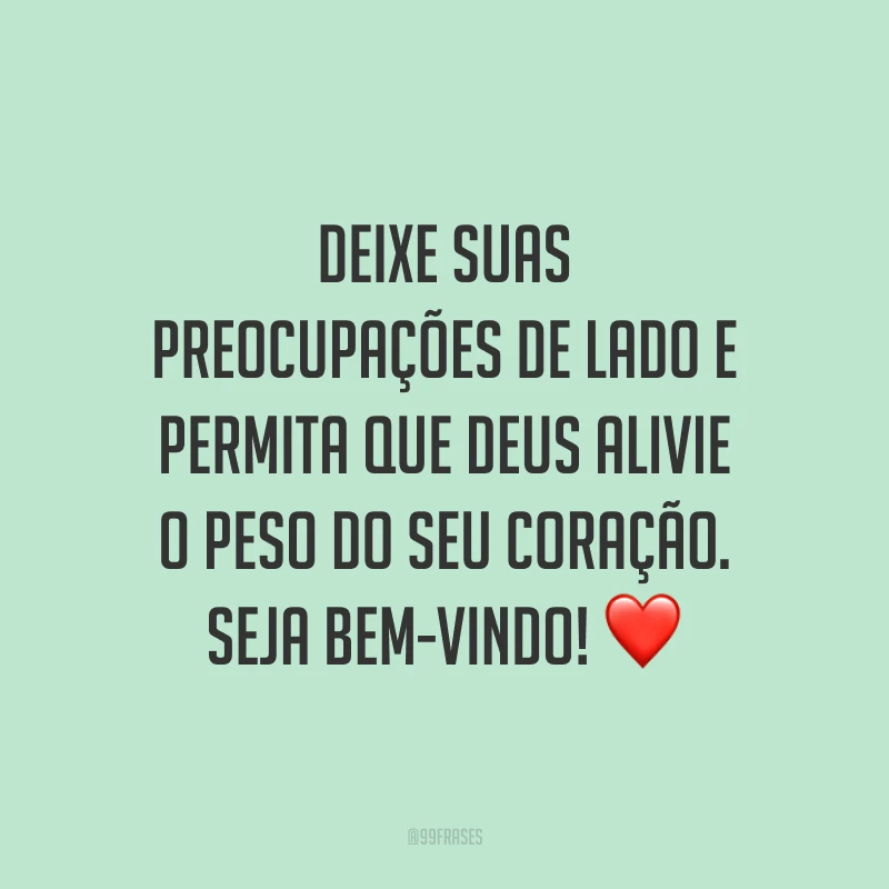 Deixe suas preocupações de lado e permita que Deus alivie o peso do seu coração. Seja bem-vindo! ❤️