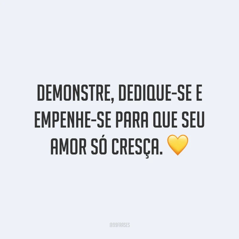 Demonstre, dedique-se e empenhe-se para que seu amor só cresça. 💛