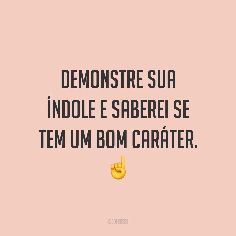Demonstre sua índole e saberei se tem um bom caráter. ☝️