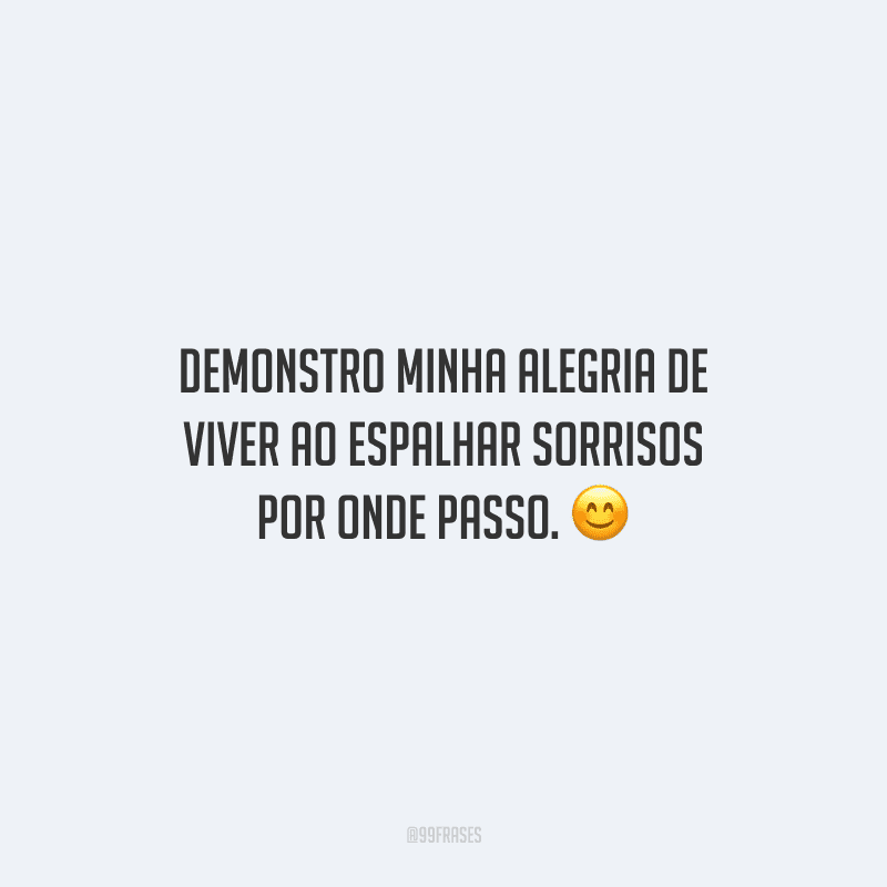 Demonstro minha alegria de viver ao espalhar sorrisos por onde passo.