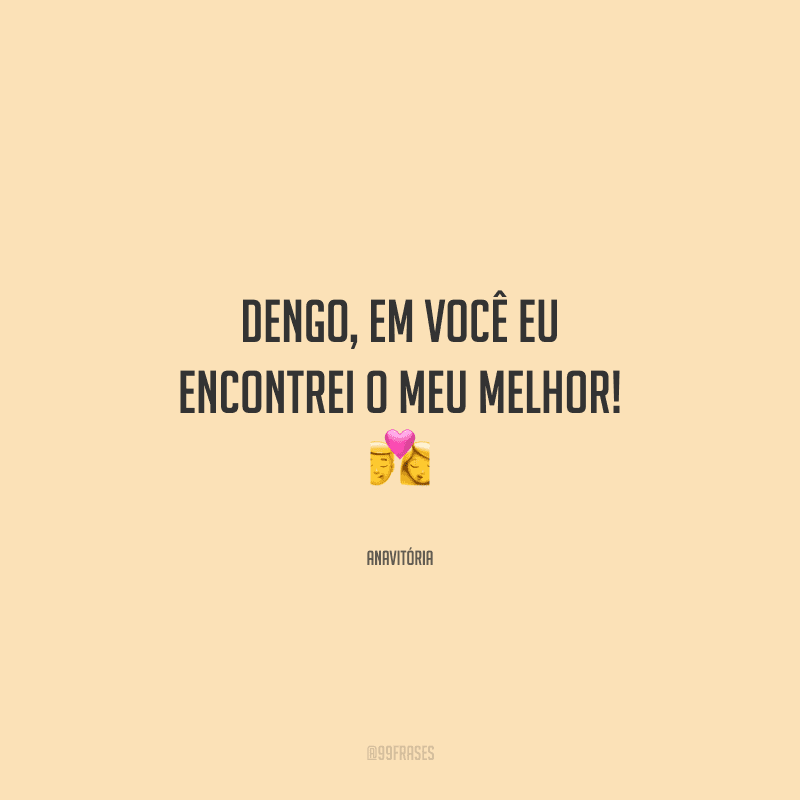 Dengo, em você eu encontrei o meu melhor! 