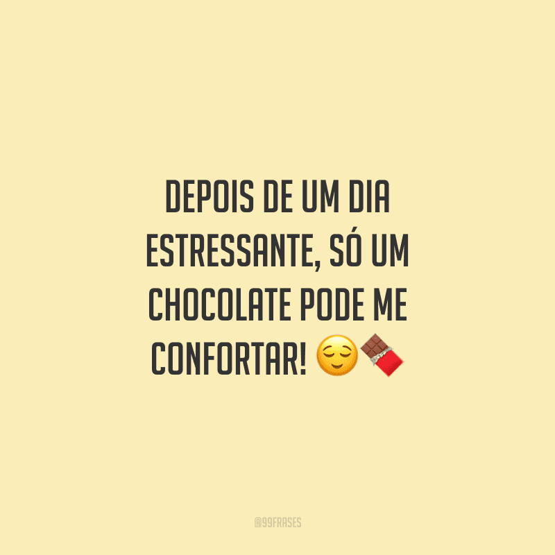 Depois de um dia estressante, só um chocolate pode me confortar! 