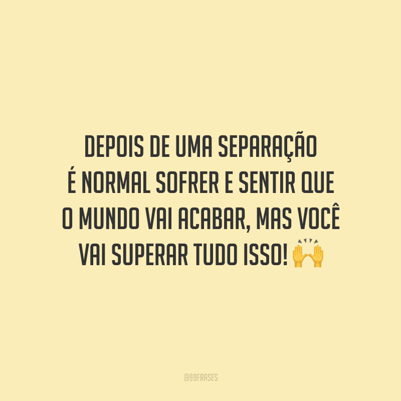 Depois de uma separação é normal sofrer e sentir que o mundo vai acabar, mas você vai superar tudo isso! 