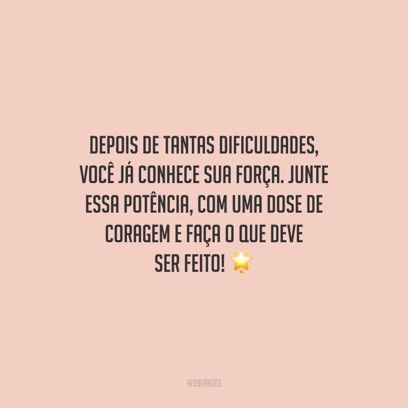 Depois de tantas dificuldades, você já conhece sua força. Junte essa potência, com uma dose de coragem e faça o que deve ser feito!