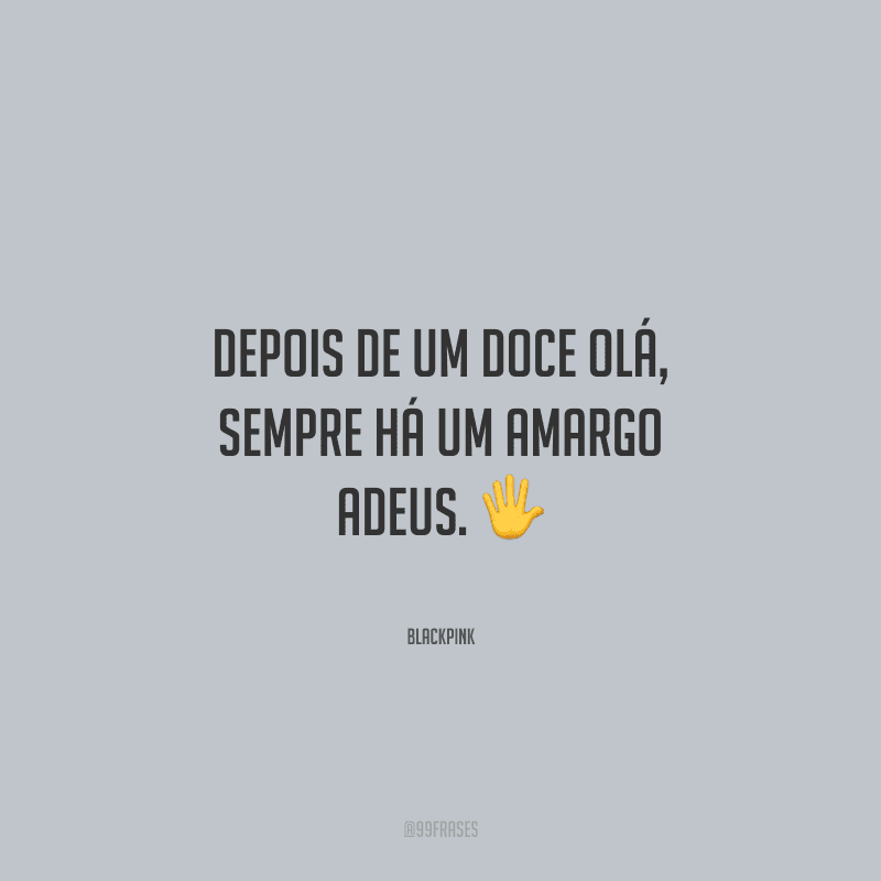 Depois de um doce olá, sempre há um amargo adeus.