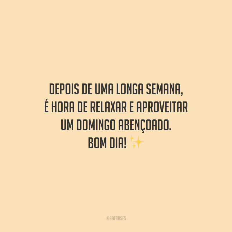 Depois de uma longa semana, é hora de relaxar e aproveitar um domingo abençoado. Bom dia!