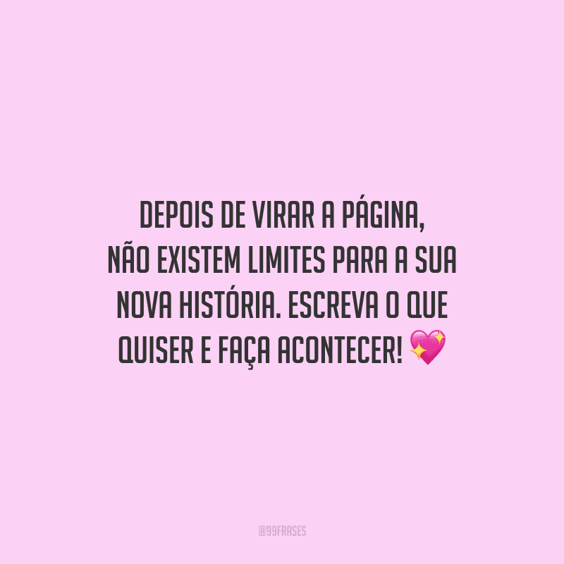 Depois de virar a página, não existem limites para a sua nova história. Escreva o que quiser e faça acontecer!