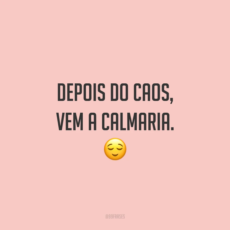 Depois do caos, vem a calmaria. 😌