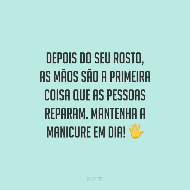 Depois do seu rosto, as mãos são a primeira coisa que as pessoas reparam. Mantenha a manicure em dia!
