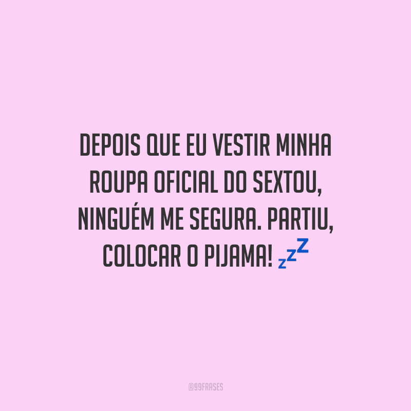 Depois que eu vestir minha roupa oficial do sextou, ninguém me segura. Partiu, colocar o pijama!