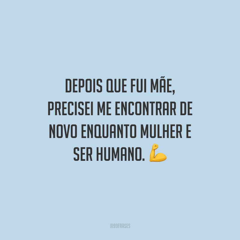 Depois que fui mãe, precisei me encontrar de novo enquanto mulher e ser humano.