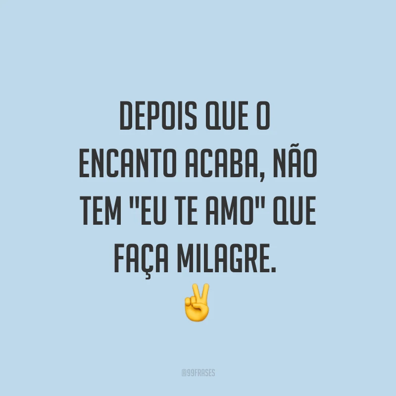 Depois que o encanto acaba, não tem 