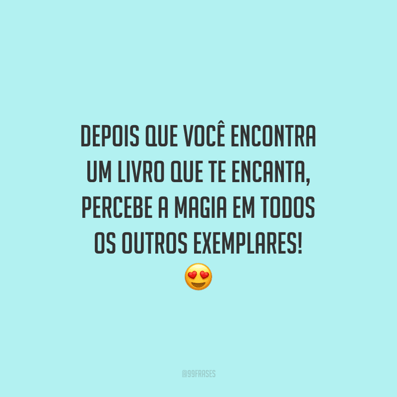 Depois que você encontra um livro que te encanta, percebe a magia em todos os outros exemplares!