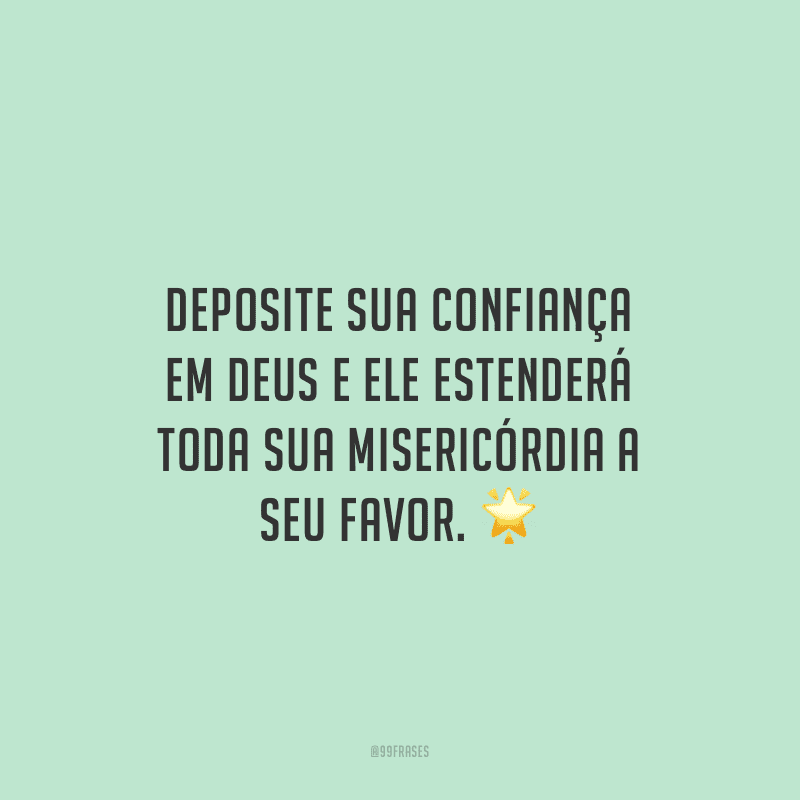 Deposite sua confiança em Deus e Ele estenderá toda sua misericórdia a seu favor.