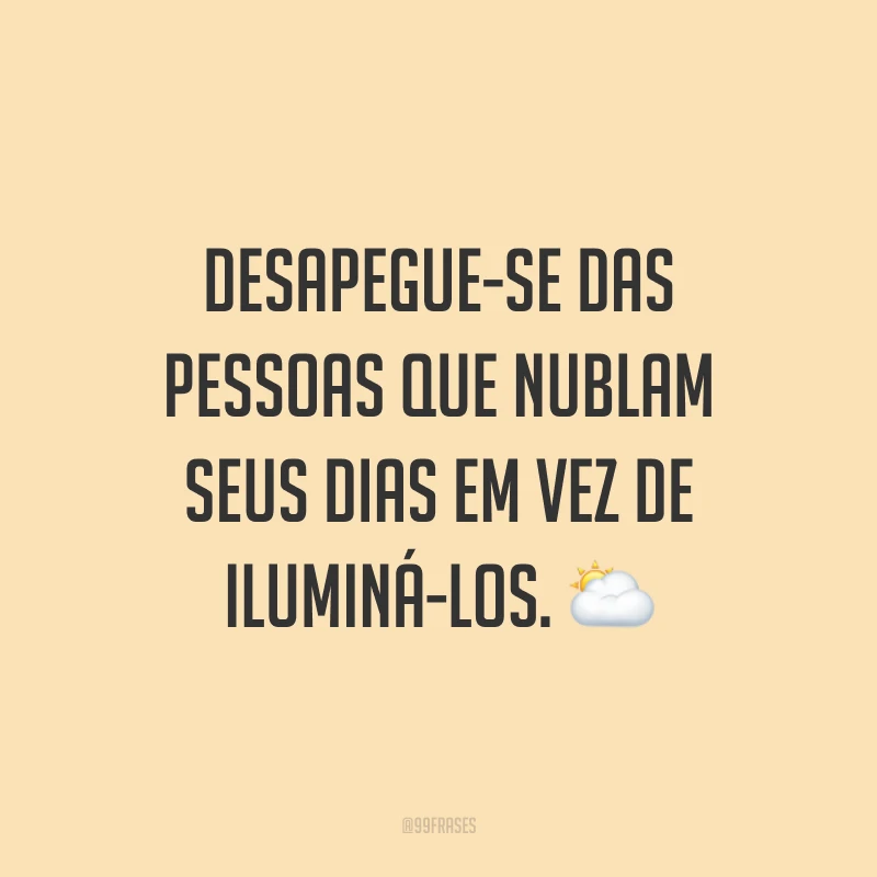 Desapegue-se das pessoas que nublam seus dias em vez de iluminá-los. 🌥