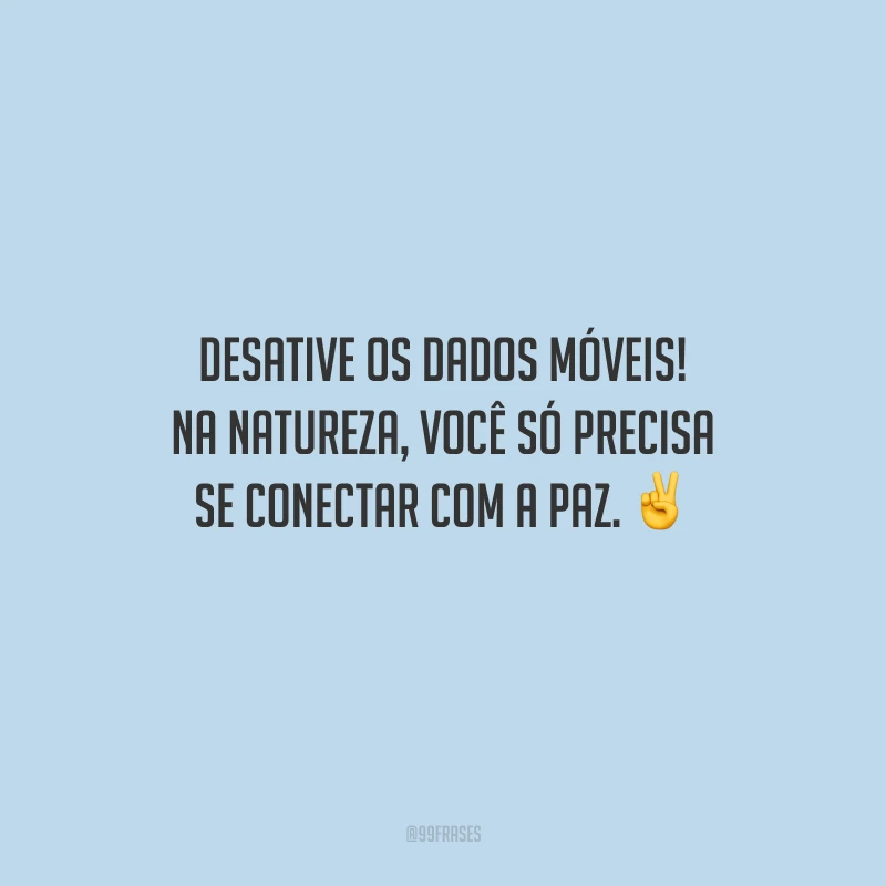 Desative os dados móveis! Na natureza, você só precisa se conectar com a paz.