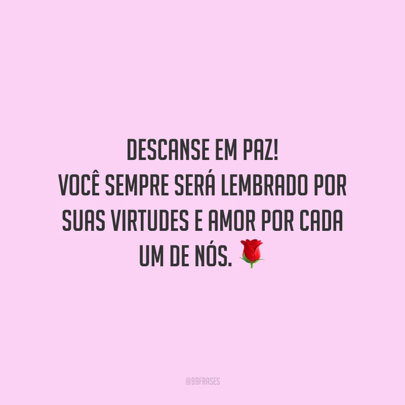 Descanse em paz! Você sempre será lembrado por suas virtudes e amor por cada um de nós.