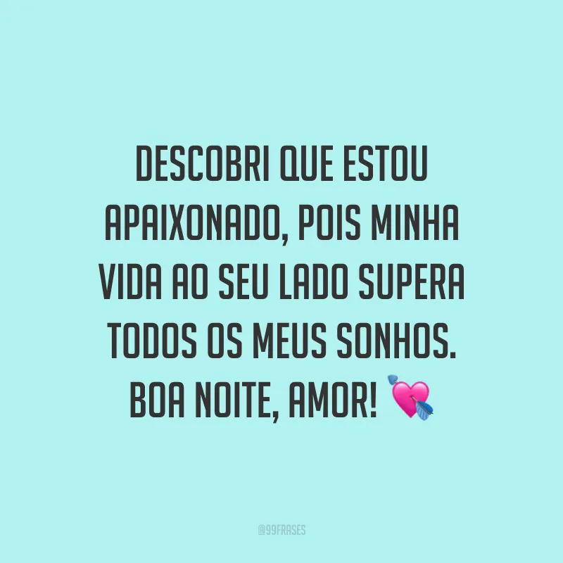 Descobri que estou apaixonado, pois minha vida ao seu lado supera todos os meus sonhos. Boa noite, amor! 💘