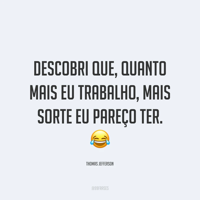 Descobri que, quanto mais eu trabalho, mais sorte eu pareço ter. ?