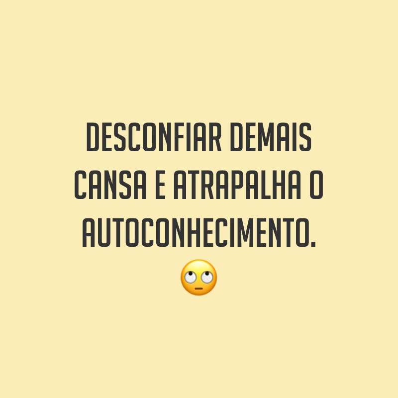 Desconfiar demais cansa e atrapalha o autoconhecimento. 🙄