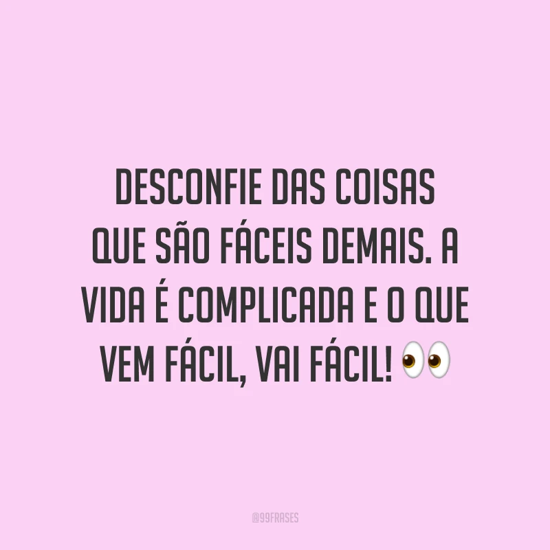 Desconfie das coisas que são fáceis demais. A vida é complicada e o que vem fácil, vai fácil! 👀