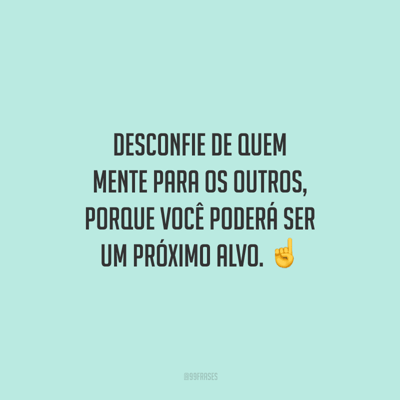 Desconfie de quem mente para os outros, porque você poderá ser um próximo alvo. 