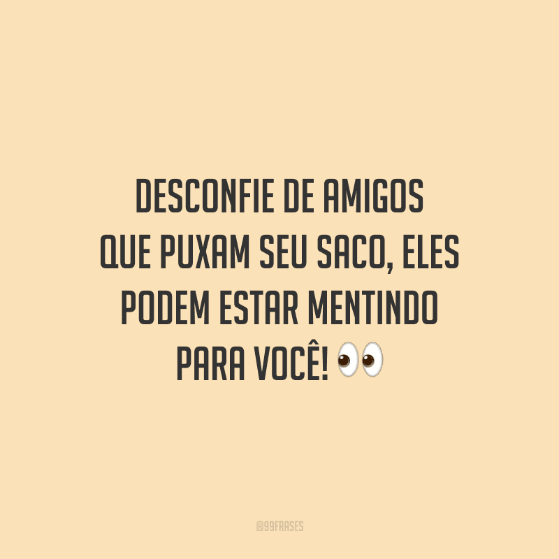 Desconfie de amigos que puxam seu saco, eles podem estar mentindo para você!
