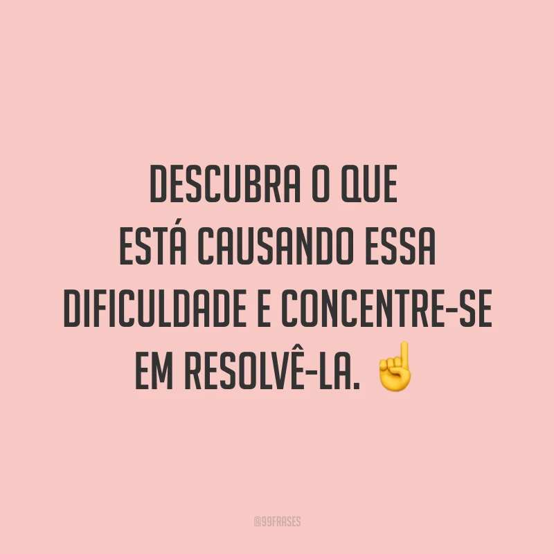 Descubra o que está causando essa dificuldade e concentre-se em resolvê-la. ☝